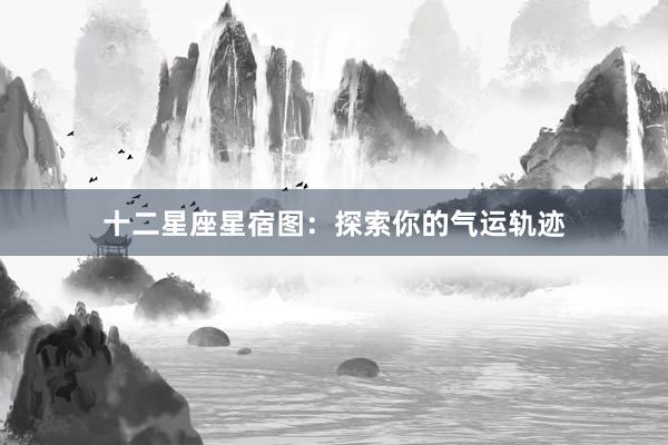 十二星座星宿图:探索你的气运轨迹