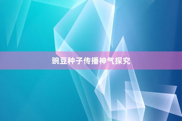 豌豆种子传播神气探究