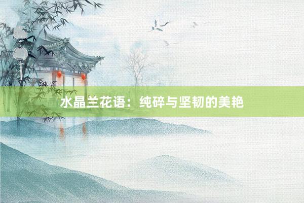 水晶兰花语：纯碎与坚韧的美艳