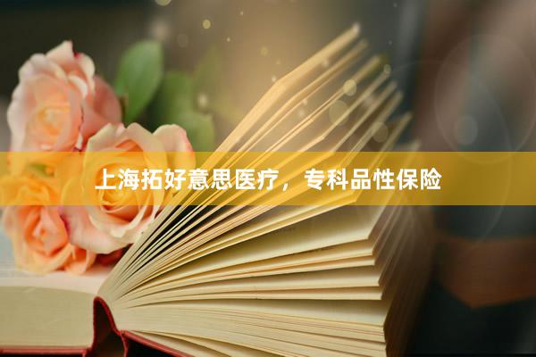上海拓好意思医疗，专科品性保险