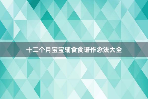 十二个月宝宝辅食食谱作念法大全