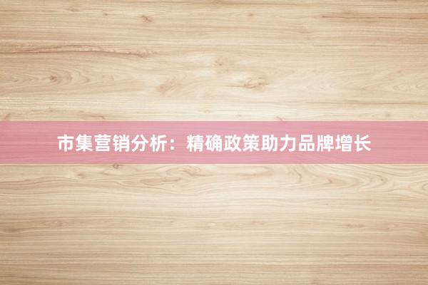 市集营销分析：精确政策助力品牌增长