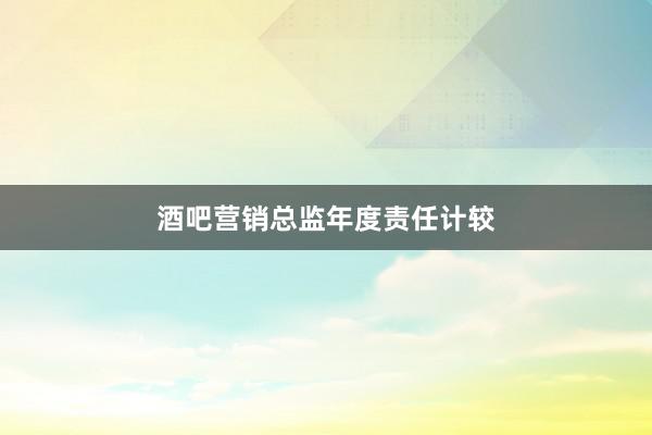 酒吧营销总监年度责任计较